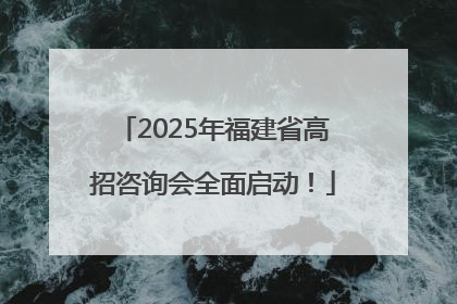 2025年福建省高招咨询会全面启动！