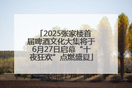 2025张家楼首届啤酒文化大集将于6月27日启幕“十夜狂欢”点燃盛夏