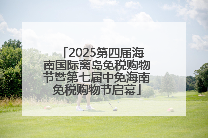 2025第四届海南国际离岛免税购物节暨第七届中免海南免税购物节启幕