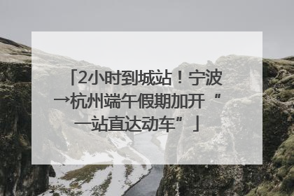 2小时到城站！宁波→杭州端午假期加开“一站直达动车”