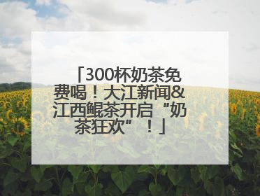 300杯奶茶免费喝！大江新闻&江西鲲茶开启“奶茶狂欢”！