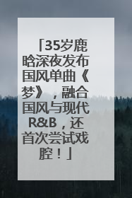 35岁鹿晗深夜发布国风单曲《梦》，融合国风与现代R&B，还首次尝试戏腔！