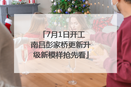 7月1日开工 南昌彭家桥更新升级新模样抢先看