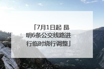 7月1日起 昆明6条公交线路进行临时绕行调整