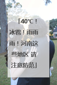 40℃！冰雹！雨雨雨！河南这些地区 请注意防范