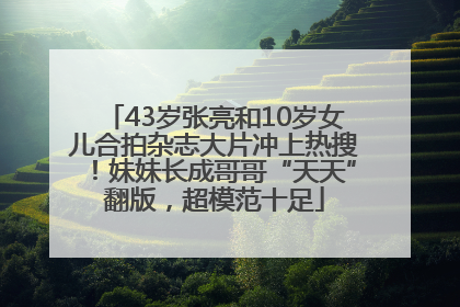 43岁张亮和10岁女儿合拍杂志大片冲上热搜！妹妹长成哥哥“天天”翻版，超模范十足