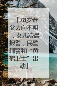 78岁老父去向不明，女儿凌晨报警，民警辅警和“黄鹤卫士”出动