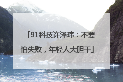 91科技许泽玮：不要怕失败，年轻人大胆干