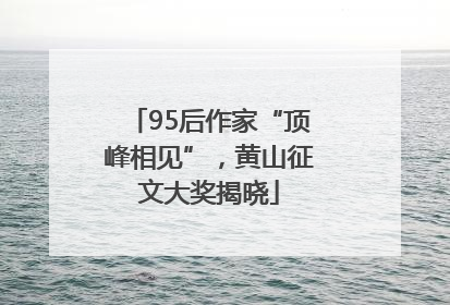 95后作家“顶峰相见”，黄山征文大奖揭晓