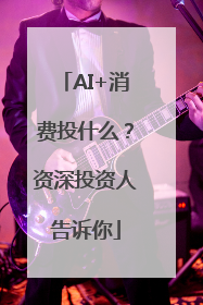 AI+消费投什么？资深投资人告诉你