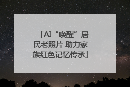 AI“唤醒”居民老照片 助力家族红色记忆传承