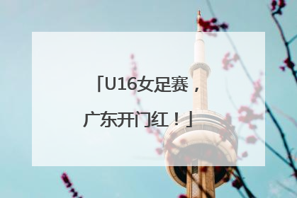 U16女足赛,广东开门红!