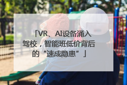 VR、AI设备涌入驾校，智能班低价背后的“速成隐患”